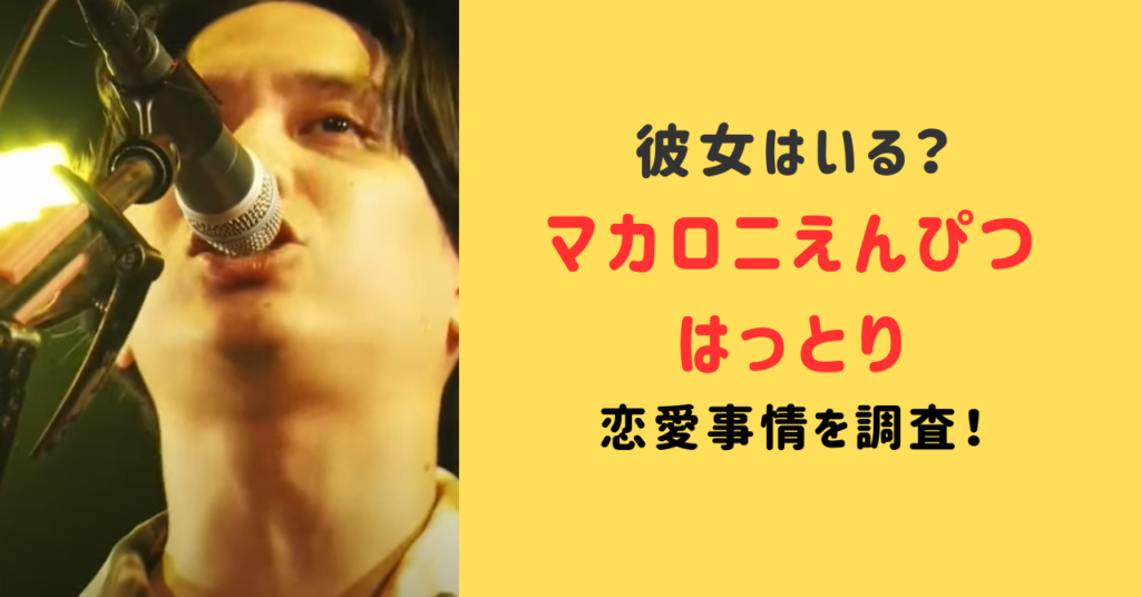 マカロニえんぴつのはっとりに彼女はいるのか？恋愛事情について調査！