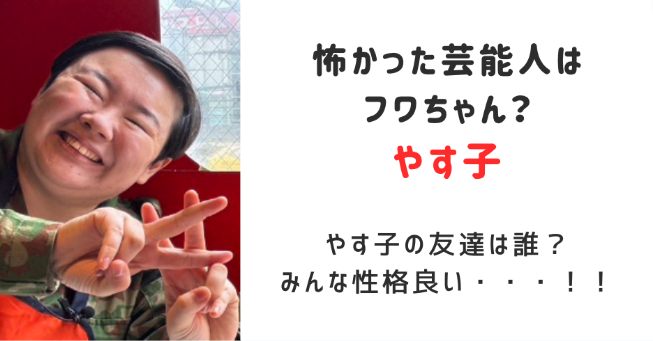 やす子が怖かった芸能人はフワちゃんだったの？やす子の友達は誰？みんな性格良い！